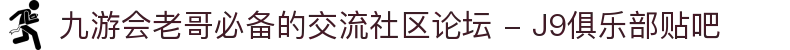 九游会老哥必备的交流社区论坛 - J9俱乐部贴吧